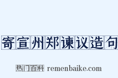 寄宣州郑谏议造句是什么意思的图片